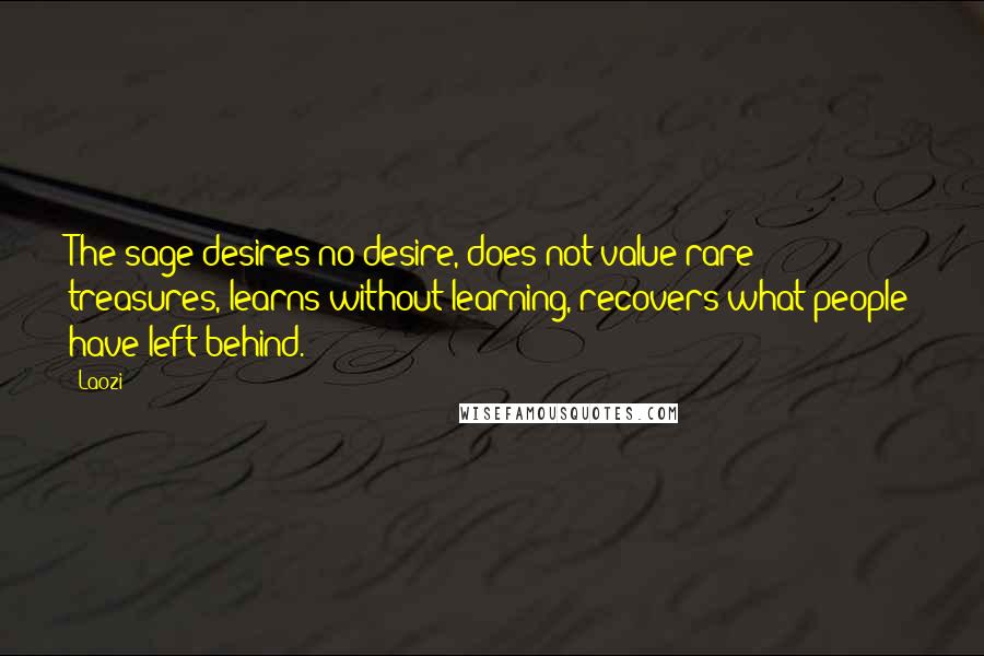 Laozi Quotes: The sage desires no desire, does not value rare treasures, learns without learning, recovers what people have left behind.