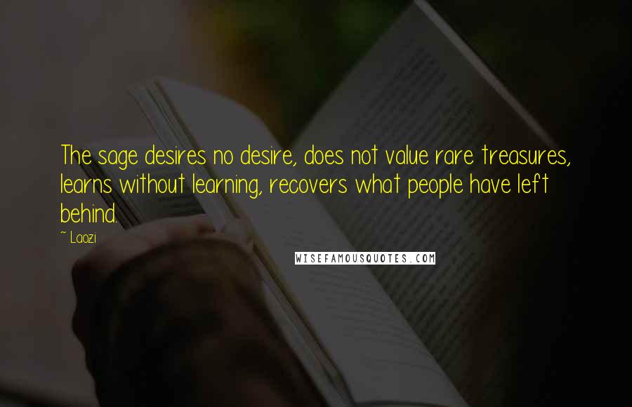 Laozi Quotes: The sage desires no desire, does not value rare treasures, learns without learning, recovers what people have left behind.
