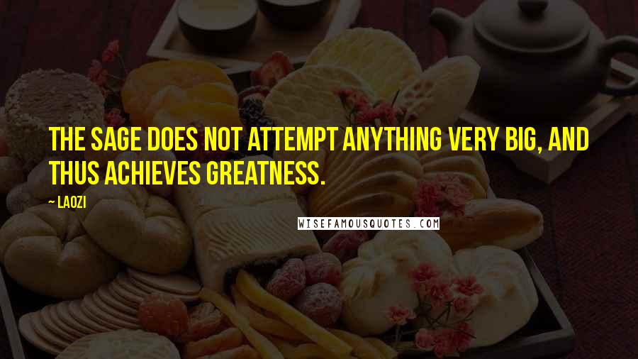 Laozi Quotes: The sage does not attempt anything very big, and thus achieves greatness.