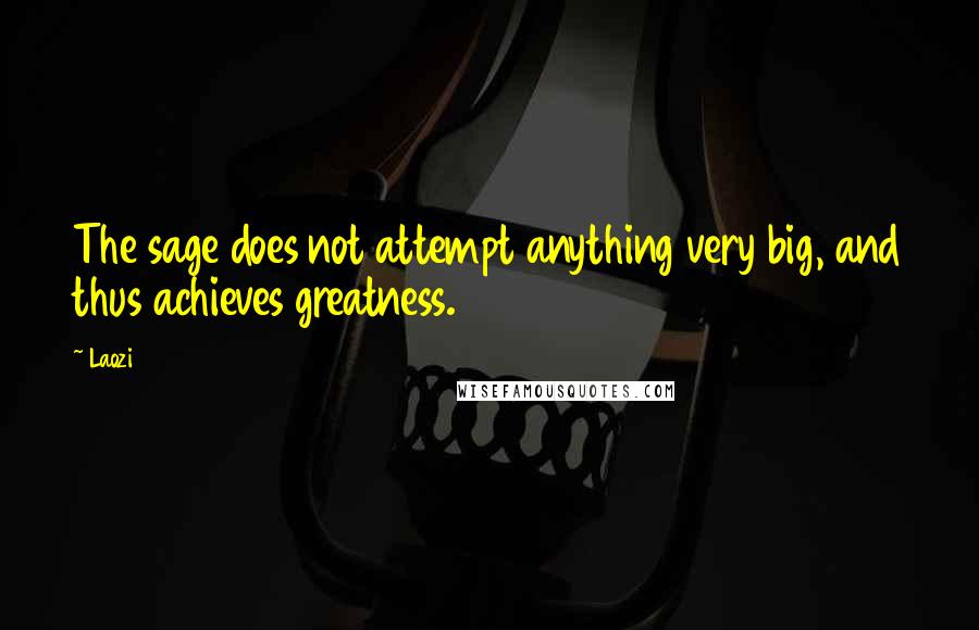 Laozi Quotes: The sage does not attempt anything very big, and thus achieves greatness.