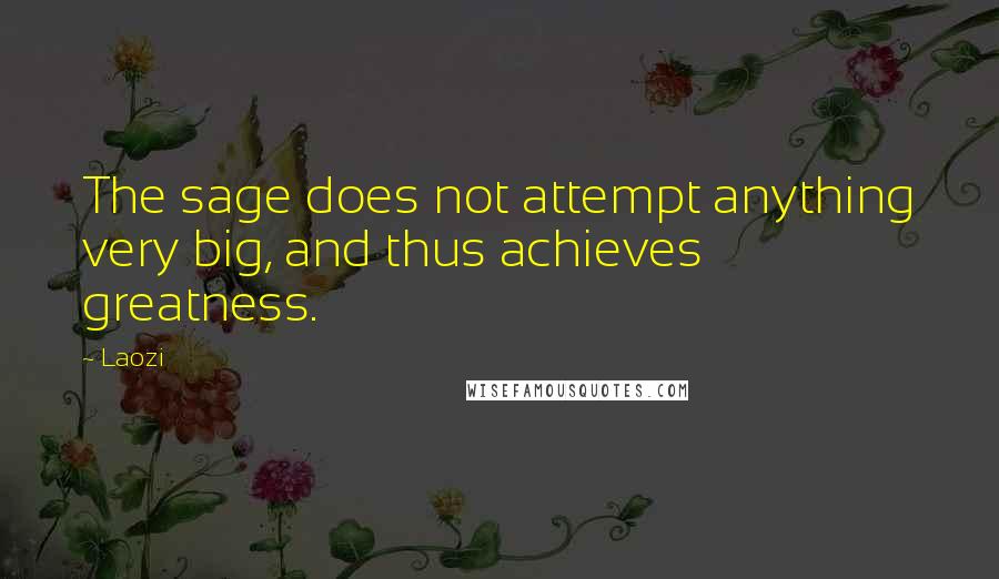 Laozi Quotes: The sage does not attempt anything very big, and thus achieves greatness.