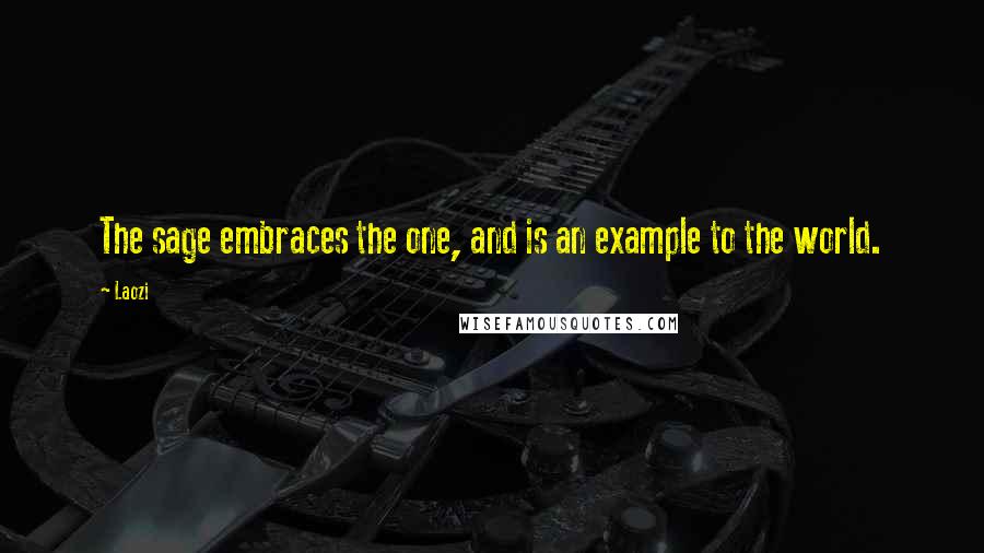 Laozi Quotes: The sage embraces the one, and is an example to the world.