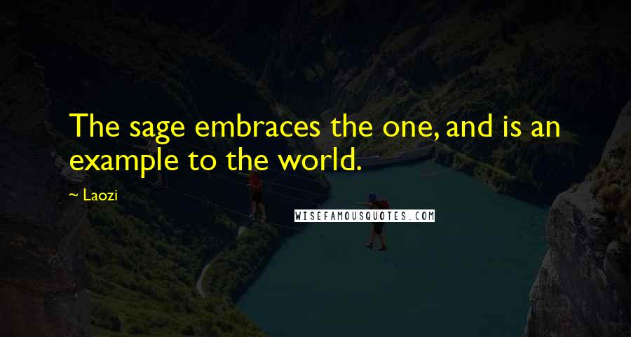 Laozi Quotes: The sage embraces the one, and is an example to the world.