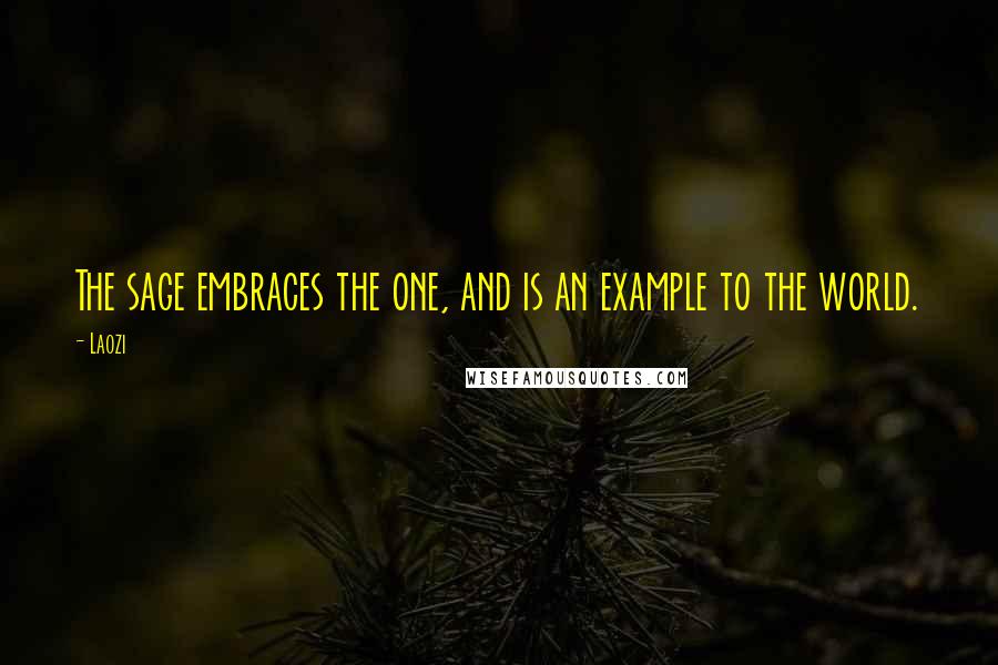 Laozi Quotes: The sage embraces the one, and is an example to the world.