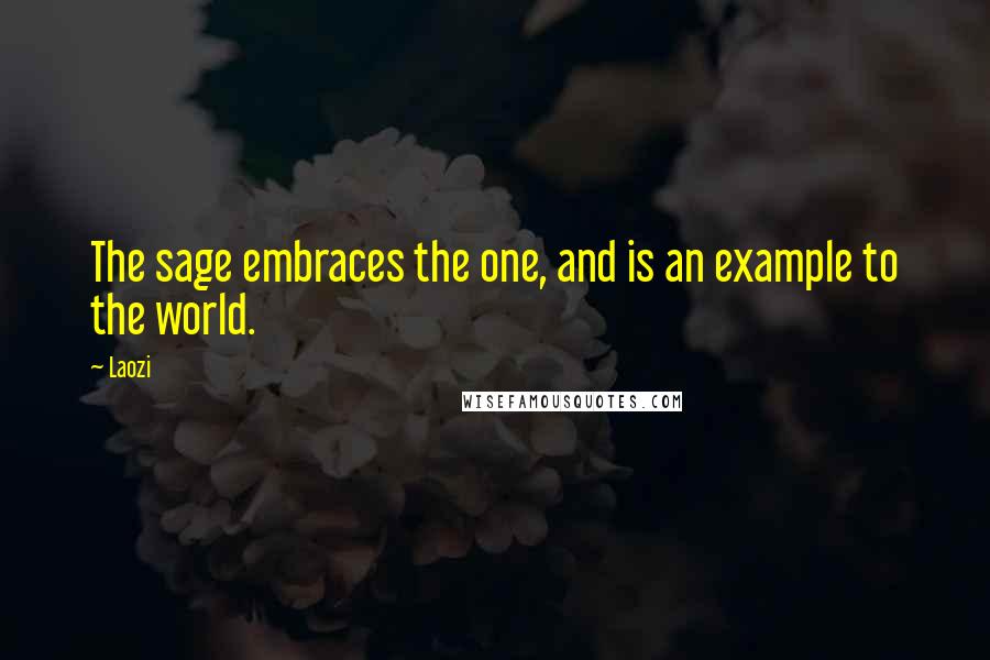 Laozi Quotes: The sage embraces the one, and is an example to the world.