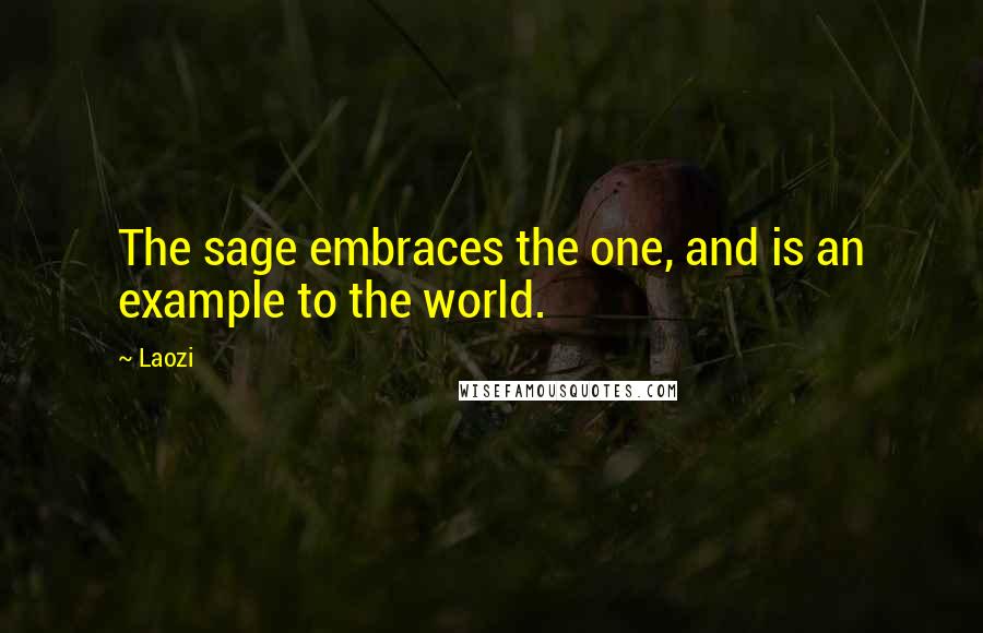 Laozi Quotes: The sage embraces the one, and is an example to the world.