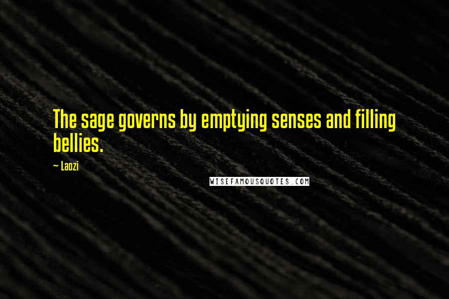 Laozi Quotes: The sage governs by emptying senses and filling bellies.