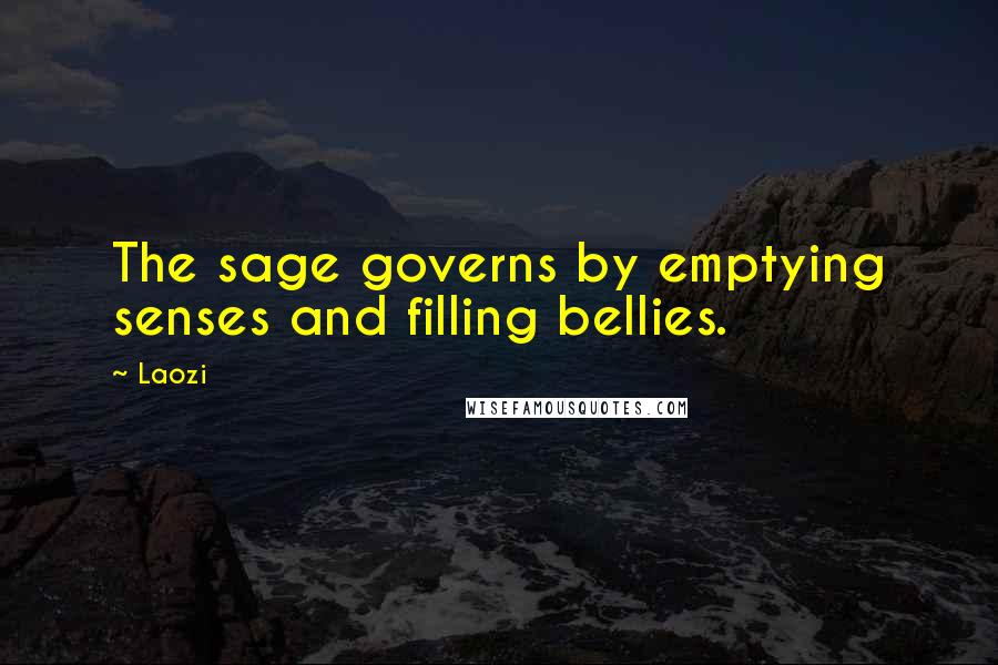 Laozi Quotes: The sage governs by emptying senses and filling bellies.