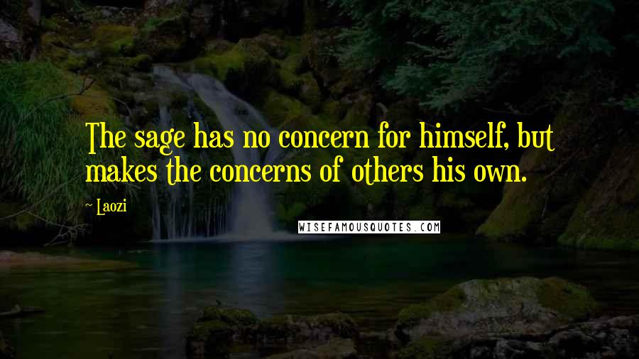 Laozi Quotes: The sage has no concern for himself, but makes the concerns of others his own.