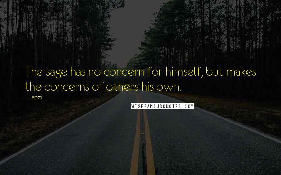 Laozi Quotes: The sage has no concern for himself, but makes the concerns of others his own.