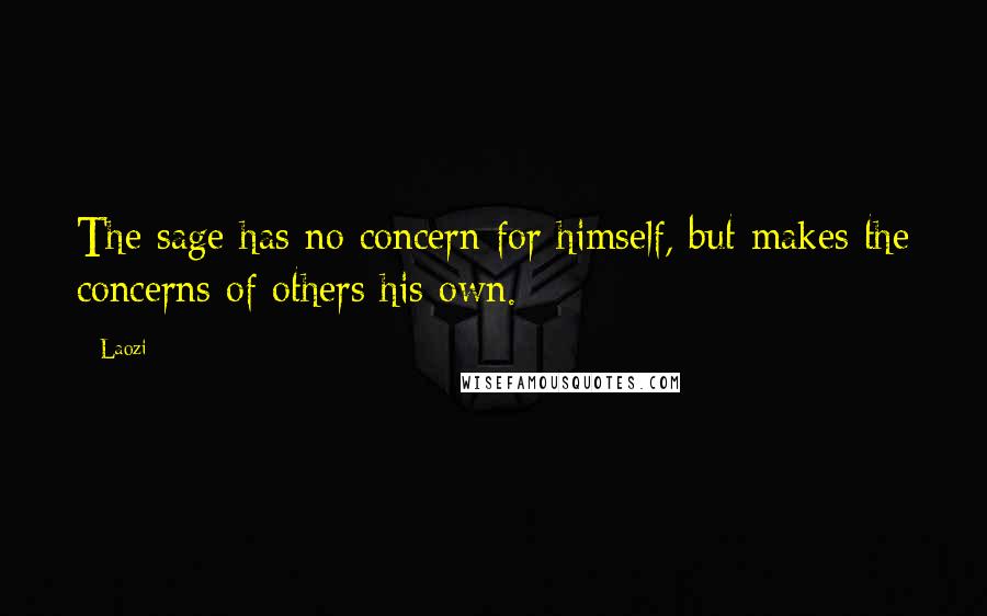 Laozi Quotes: The sage has no concern for himself, but makes the concerns of others his own.