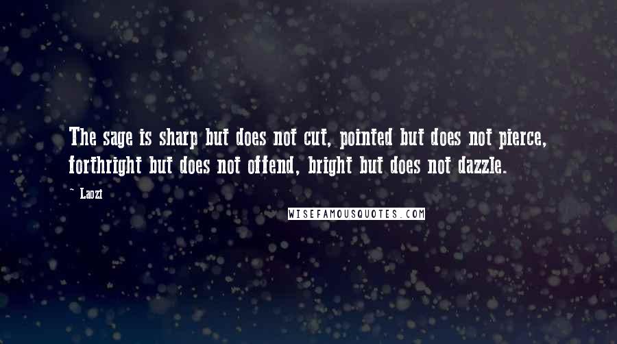 Laozi Quotes: The sage is sharp but does not cut, pointed but does not pierce, forthright but does not offend, bright but does not dazzle.