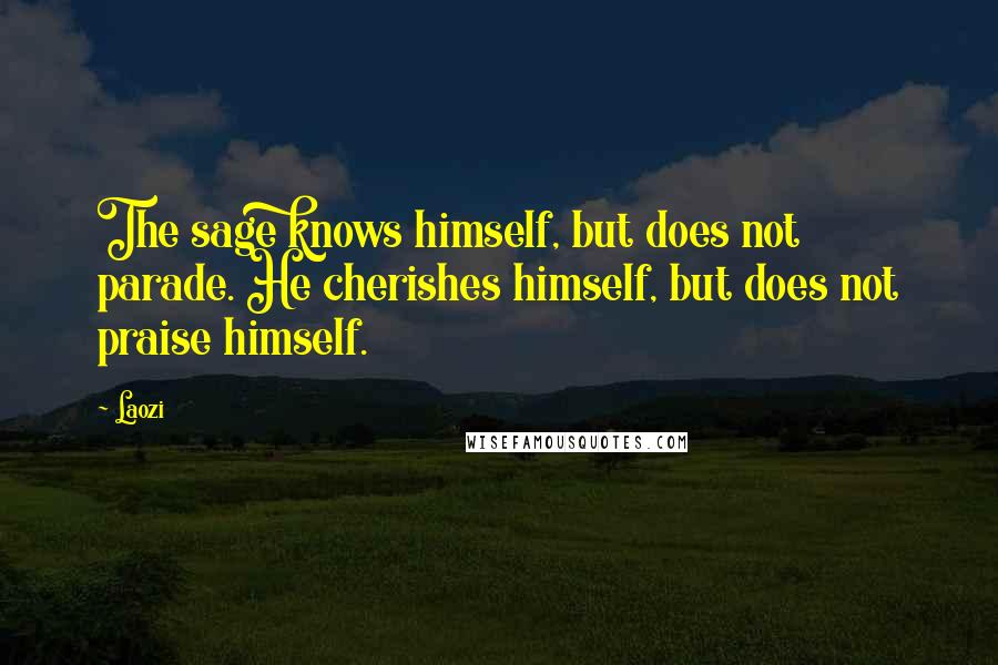 Laozi Quotes: The sage knows himself, but does not parade. He cherishes himself, but does not praise himself.