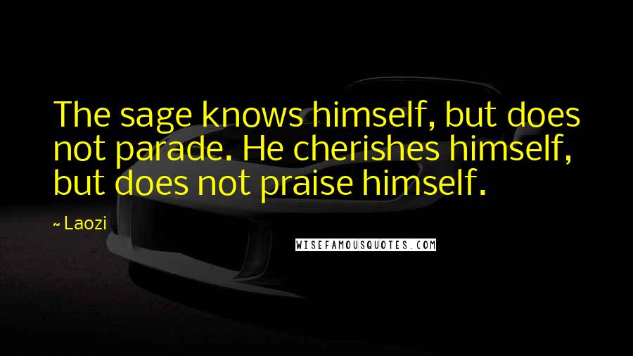 Laozi Quotes: The sage knows himself, but does not parade. He cherishes himself, but does not praise himself.