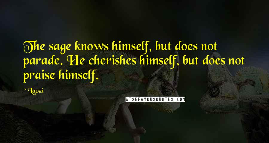 Laozi Quotes: The sage knows himself, but does not parade. He cherishes himself, but does not praise himself.