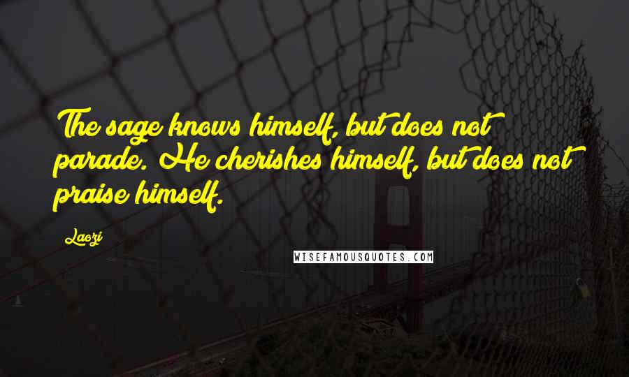 Laozi Quotes: The sage knows himself, but does not parade. He cherishes himself, but does not praise himself.