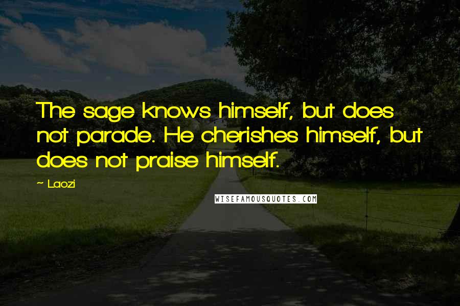 Laozi Quotes: The sage knows himself, but does not parade. He cherishes himself, but does not praise himself.