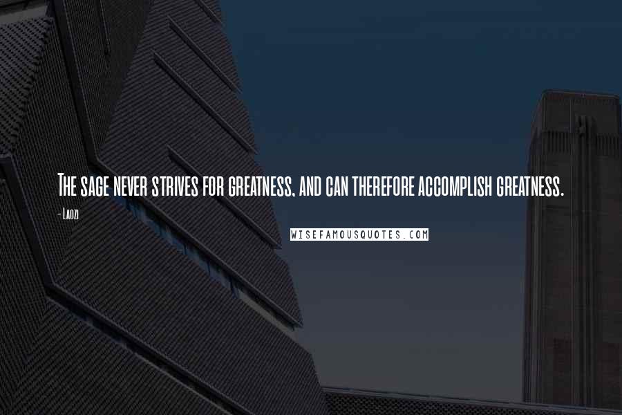 Laozi Quotes: The sage never strives for greatness, and can therefore accomplish greatness.