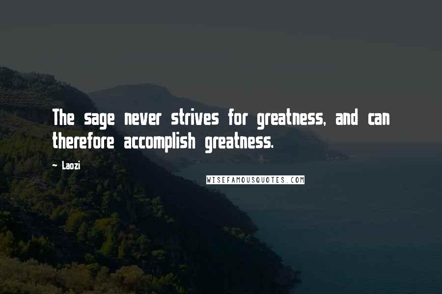 Laozi Quotes: The sage never strives for greatness, and can therefore accomplish greatness.