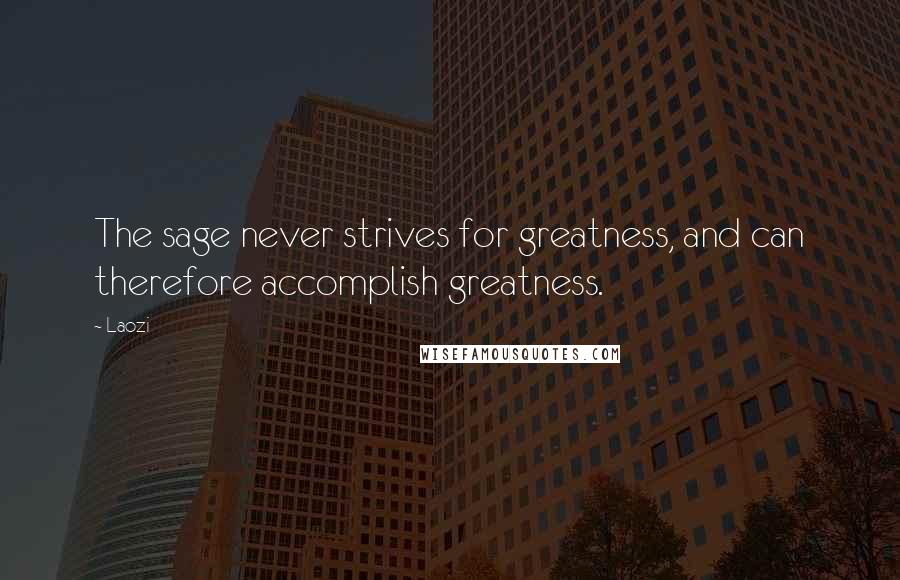 Laozi Quotes: The sage never strives for greatness, and can therefore accomplish greatness.