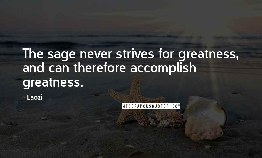Laozi Quotes: The sage never strives for greatness, and can therefore accomplish greatness.
