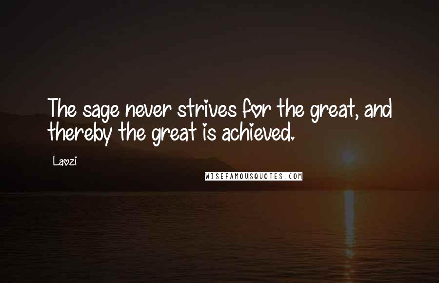 Laozi Quotes: The sage never strives for the great, and thereby the great is achieved.