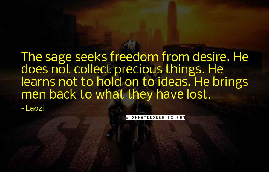Laozi Quotes: The sage seeks freedom from desire. He does not collect precious things. He learns not to hold on to ideas. He brings men back to what they have lost.