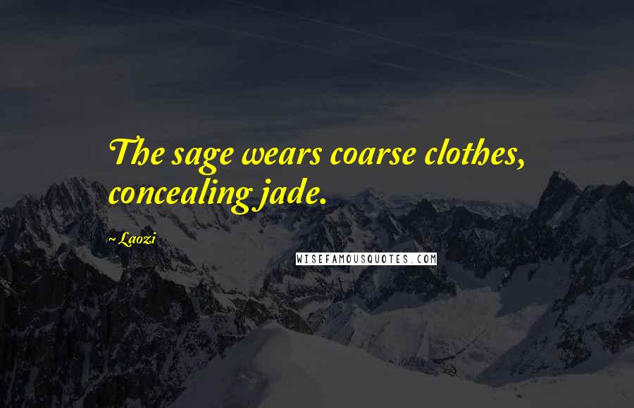 Laozi Quotes: The sage wears coarse clothes, concealing jade.