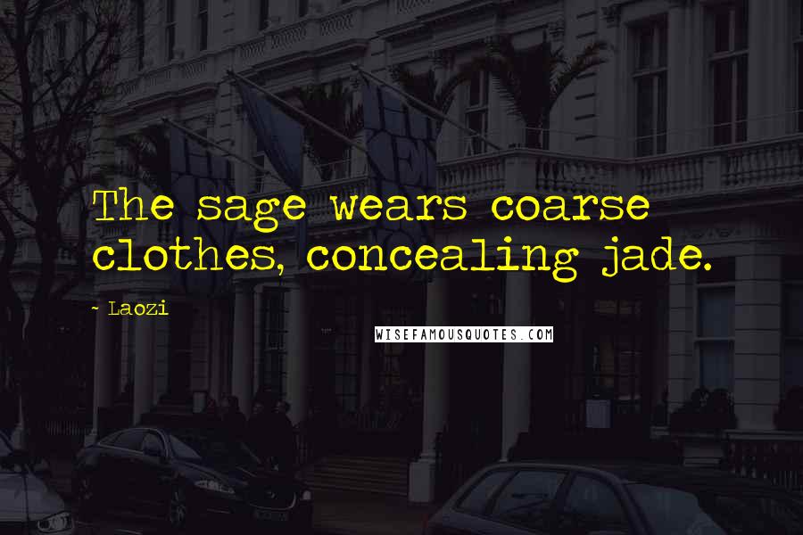 Laozi Quotes: The sage wears coarse clothes, concealing jade.