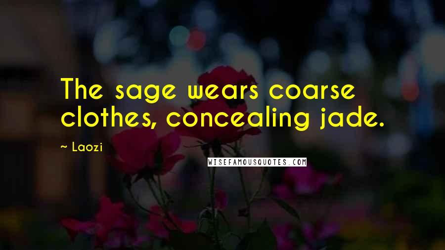 Laozi Quotes: The sage wears coarse clothes, concealing jade.