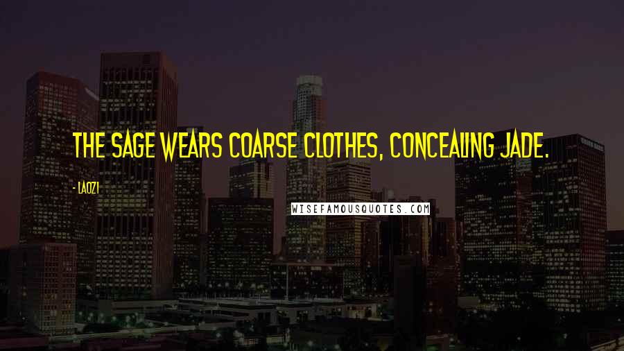 Laozi Quotes: The sage wears coarse clothes, concealing jade.
