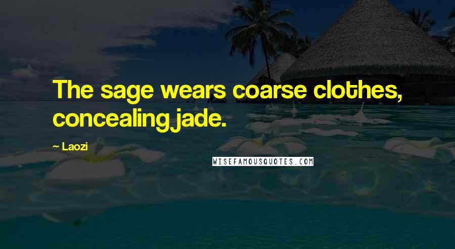 Laozi Quotes: The sage wears coarse clothes, concealing jade.