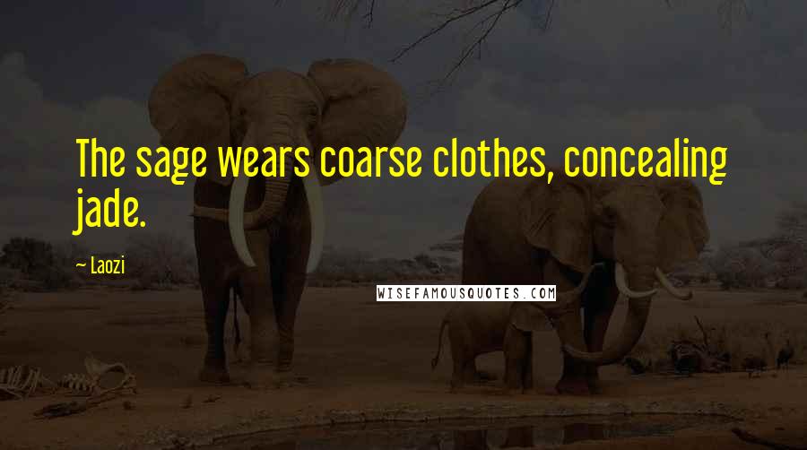 Laozi Quotes: The sage wears coarse clothes, concealing jade.