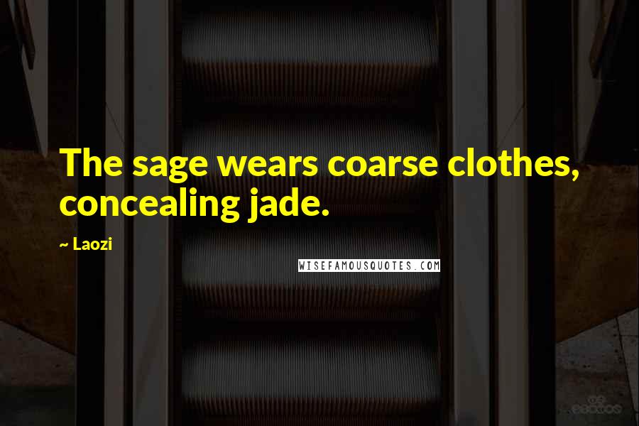 Laozi Quotes: The sage wears coarse clothes, concealing jade.