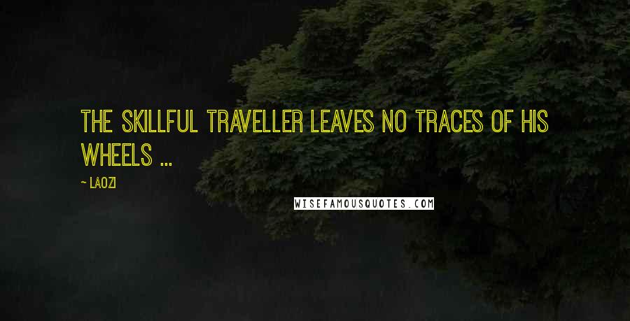 Laozi Quotes: The skillful traveller leaves no traces of his wheels ...