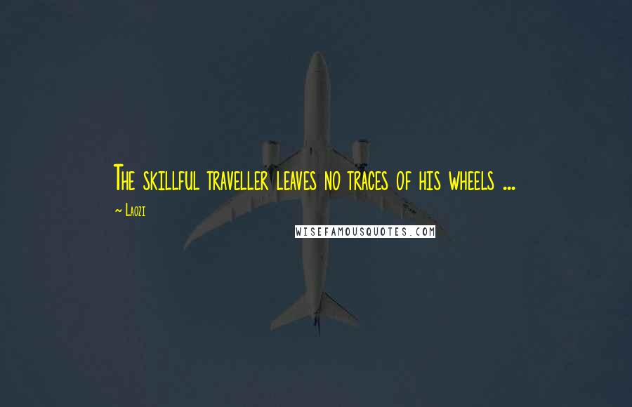 Laozi Quotes: The skillful traveller leaves no traces of his wheels ...