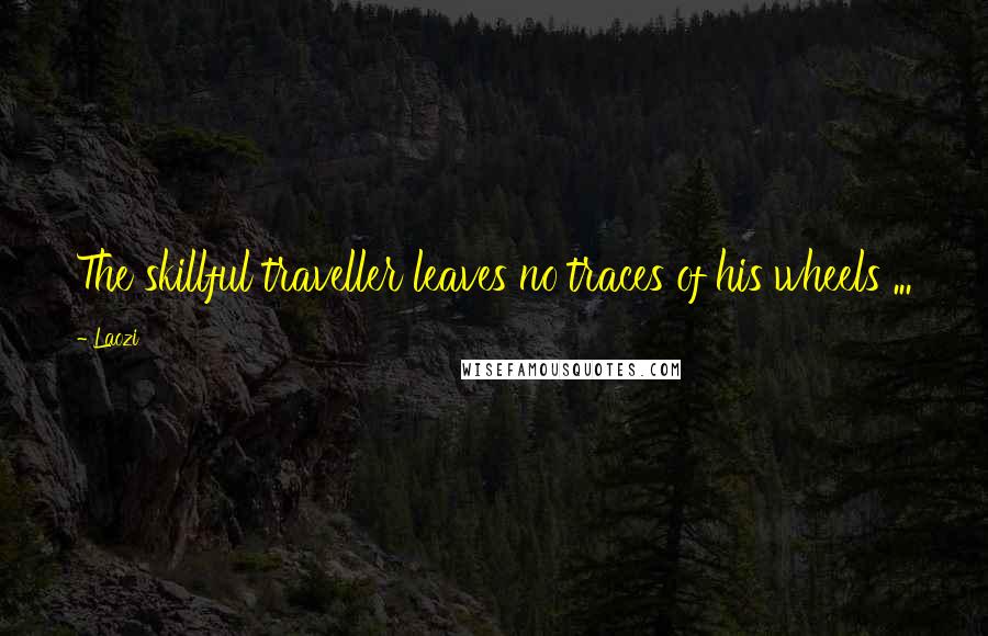 Laozi Quotes: The skillful traveller leaves no traces of his wheels ...