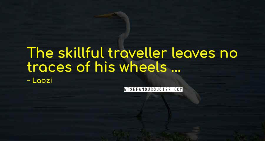 Laozi Quotes: The skillful traveller leaves no traces of his wheels ...