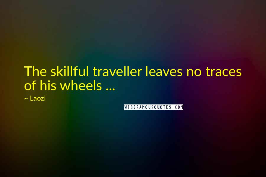 Laozi Quotes: The skillful traveller leaves no traces of his wheels ...