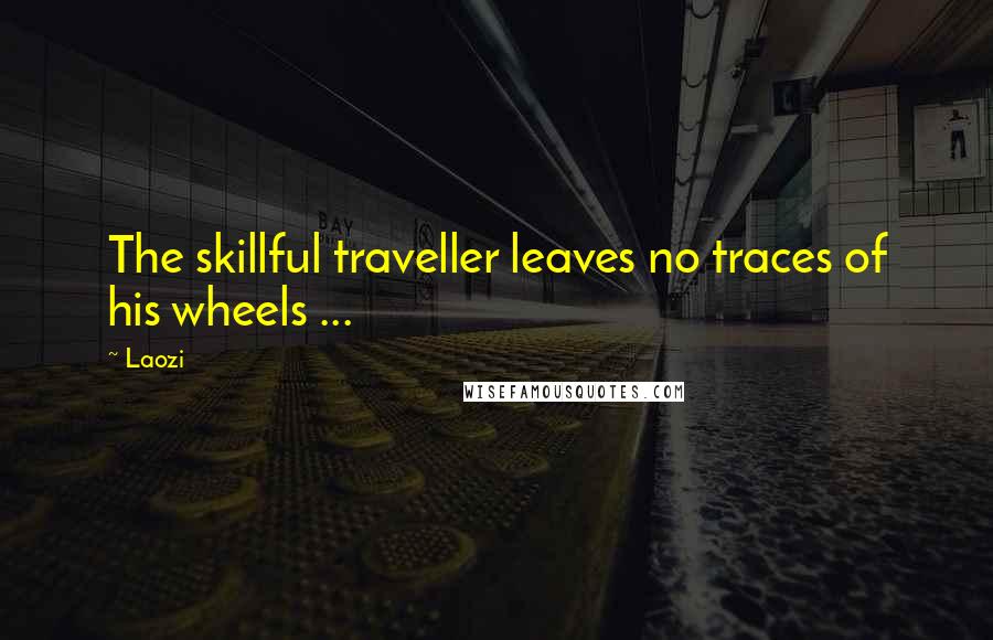 Laozi Quotes: The skillful traveller leaves no traces of his wheels ...