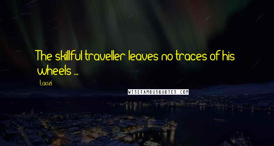 Laozi Quotes: The skillful traveller leaves no traces of his wheels ...