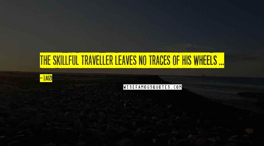 Laozi Quotes: The skillful traveller leaves no traces of his wheels ...