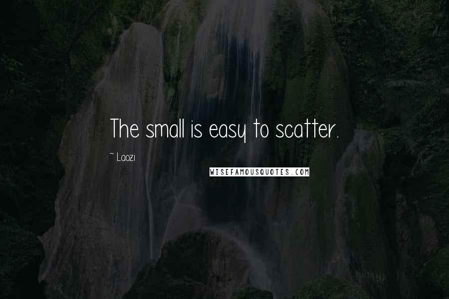 Laozi Quotes: The small is easy to scatter.