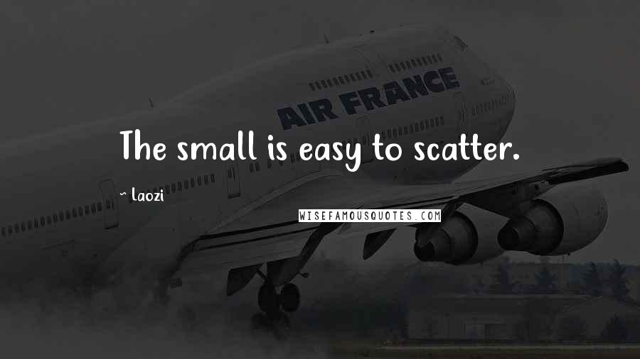 Laozi Quotes: The small is easy to scatter.