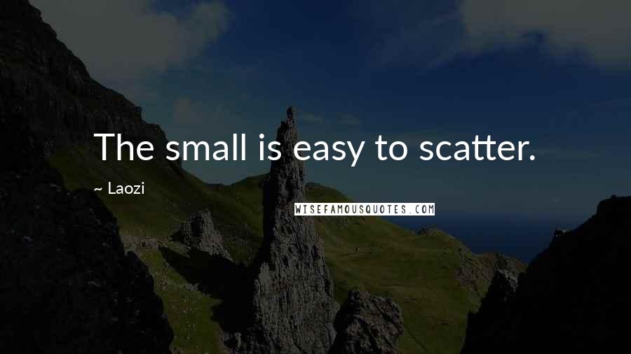 Laozi Quotes: The small is easy to scatter.