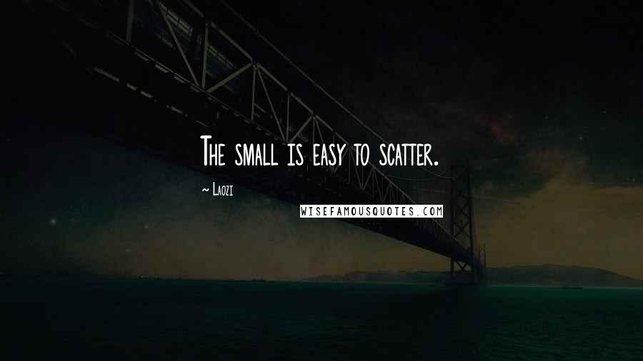 Laozi Quotes: The small is easy to scatter.