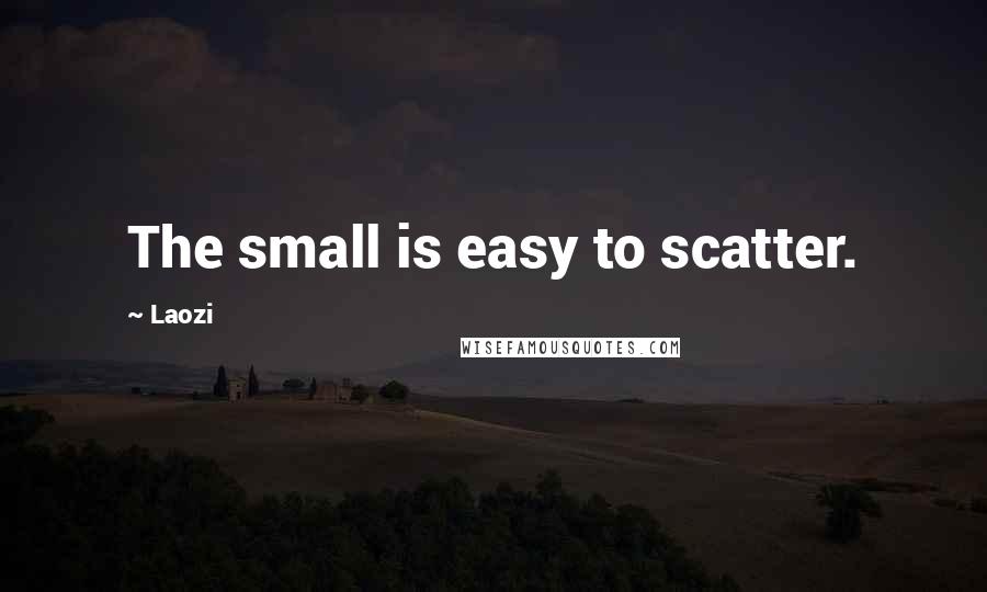Laozi Quotes: The small is easy to scatter.