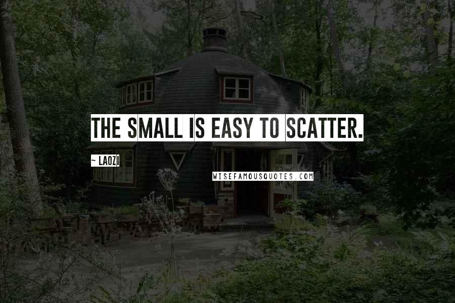 Laozi Quotes: The small is easy to scatter.