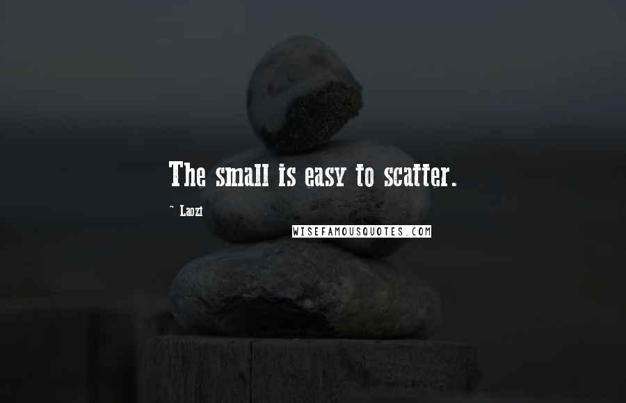 Laozi Quotes: The small is easy to scatter.
