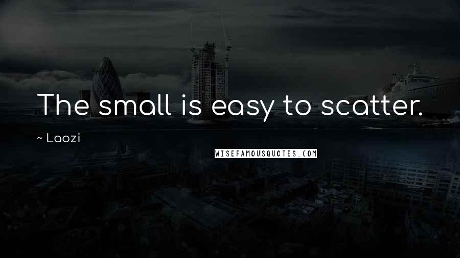 Laozi Quotes: The small is easy to scatter.
